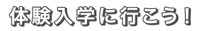 体験入学に行こう！